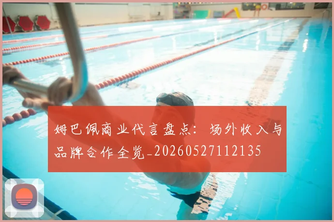 姆巴佩商业代言盘点:场外收入与品牌合作全览_20260527112135