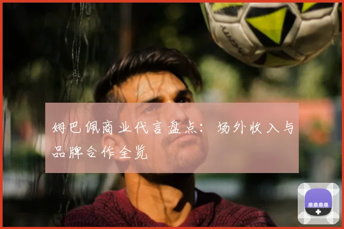 姆巴佩商业代言盘点：场外收入与品牌合作全览