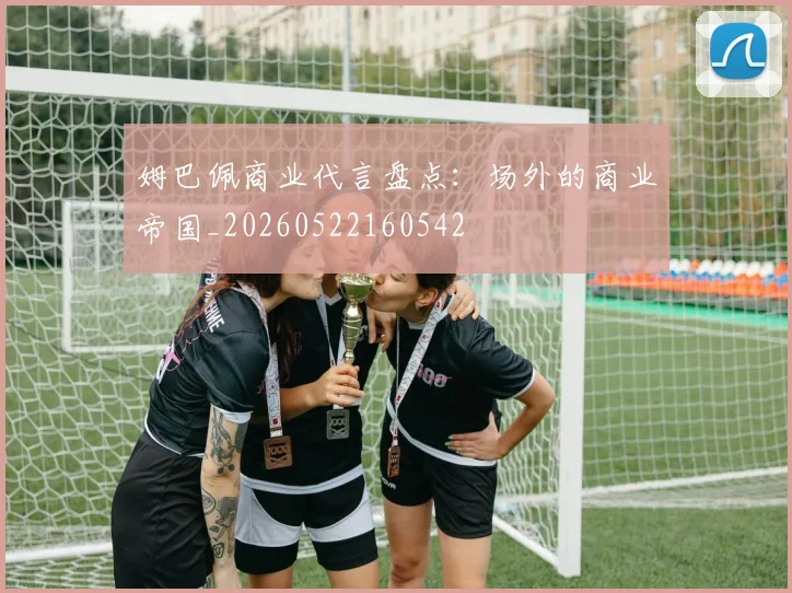 姆巴佩商业代言盘点:场外的商业帝国_20260522160542
